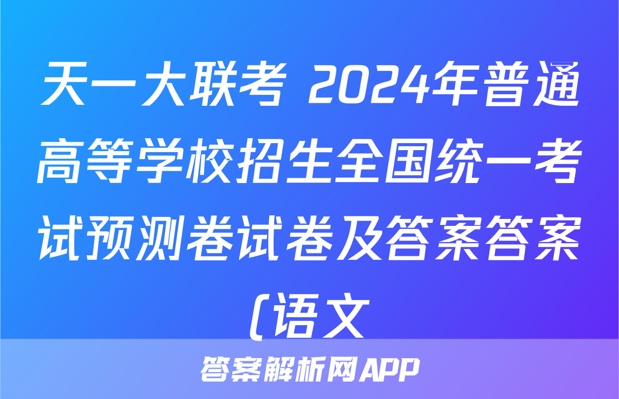 天一大联考 2024年普通高等学校招生全国统一考试预测卷试卷及答案答案(语文)